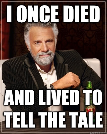 I once died And lived to tell the tale  The Most Interesting Man In The World