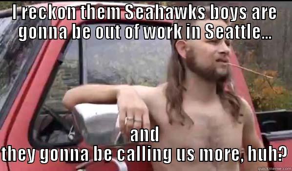 I RECKON THEM SEAHAWKS BOYS ARE GONNA BE OUT OF WORK IN SEATTLE... AND THEY GONNA BE CALLING US MORE, HUH? Almost Politically Correct Redneck