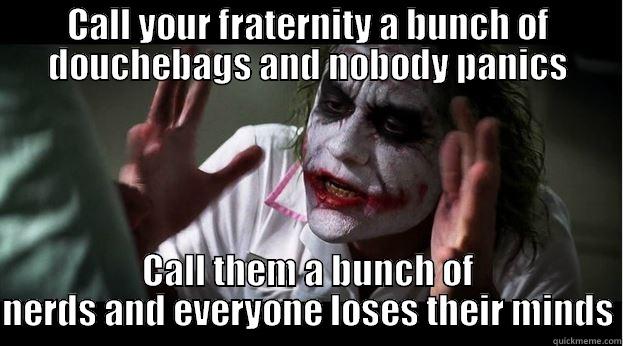 CALL YOUR FRATERNITY A BUNCH OF DOUCHEBAGS AND NOBODY PANICS CALL THEM A BUNCH OF NERDS AND EVERYONE LOSES THEIR MINDS Joker Mind Loss