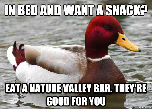 In bed and want a snack?
 Eat a nature valley bar. They're good for you  Malicious Advice Mallard