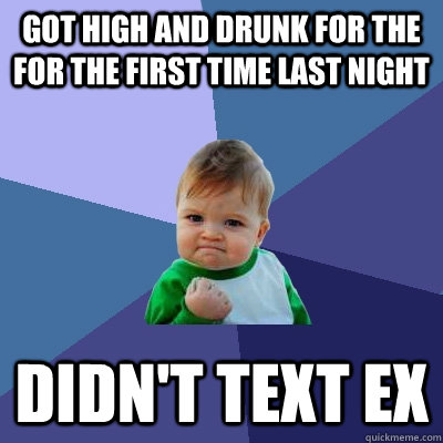 Got high and drunk for the for the first time last night Didn't text ex  Success Kid