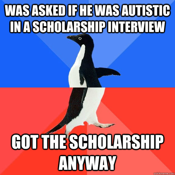 Was asked if he was autistic in a scholarship interview Got the scholarship anyway - Was asked if he was autistic in a scholarship interview Got the scholarship anyway  Socially Awkward Awesome Penguin