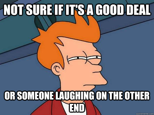 Not sure if it's a good deal Or someone laughing on the other end  Futurama Fry