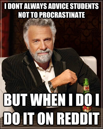 I dont always advice students not to procrastinate but when I do I do it on Reddit - I dont always advice students not to procrastinate but when I do I do it on Reddit  The Most Interesting Man In The World