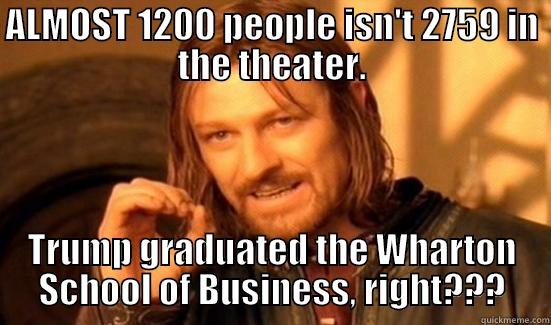 ALMOST 1200 PEOPLE ISN'T 2759 IN THE THEATER. TRUMP GRADUATED THE WHARTON SCHOOL OF BUSINESS, RIGHT??? Boromir