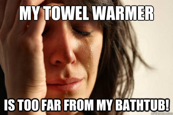 My towel warmer Is too far from my bathtub!  First World Problems