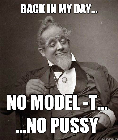 Back in my day... No Model -t...
...no pussy - Back in my day... No Model -t...
...no pussy  1880s Stoner