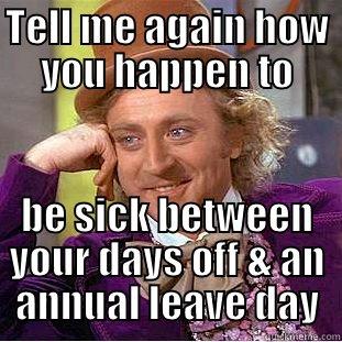 Sick leave - TELL ME AGAIN HOW YOU HAPPEN TO BE SICK BETWEEN YOUR DAYS OFF & AN ANNUAL LEAVE DAY Condescending Wonka