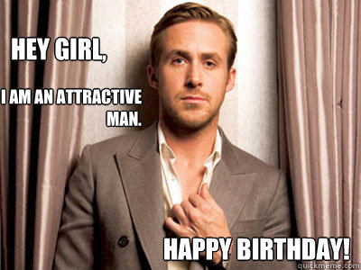 Hey girl, Happy Birthday! i am an attractive man.  