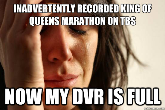 inadvertently recorded King of Queens Marathon on TBS Now my DVR is full  First World Problems