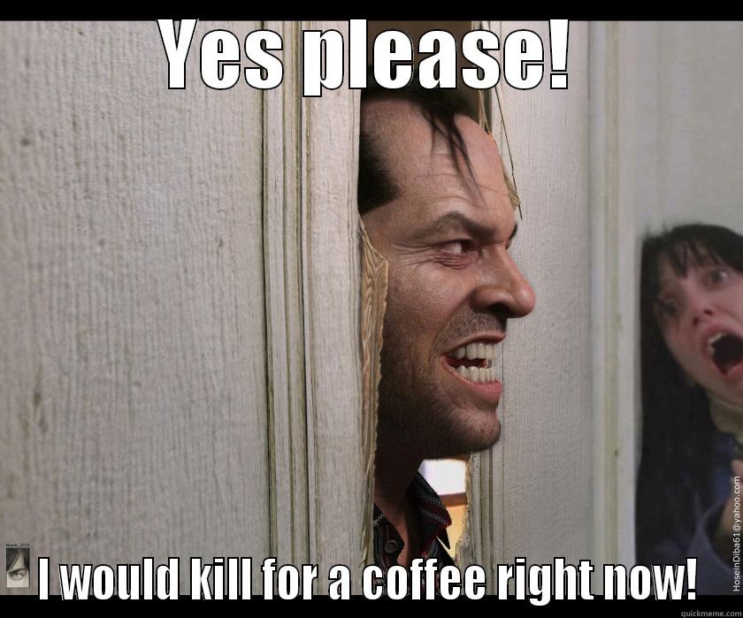 YES PLEASE! I WOULD KILL FOR A COFFEE RIGHT NOW! Misc