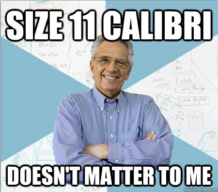 Size 11 Calibri Doesn't matter to me  Good guy professor
