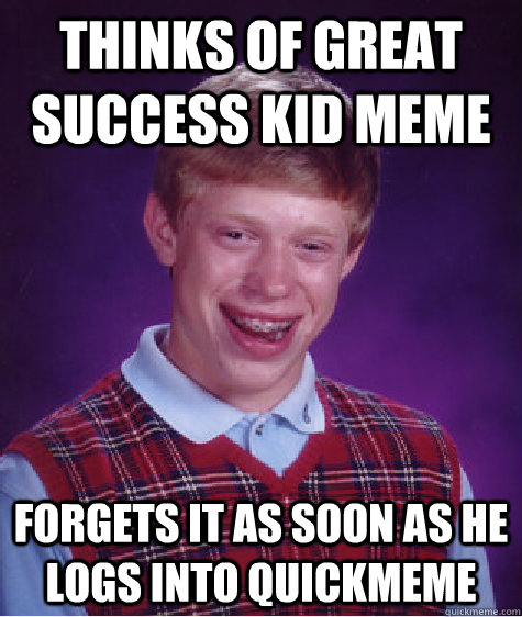 Thinks of great success kid meme forgets it as soon as he logs into quickmeme  Bad Luck Brian