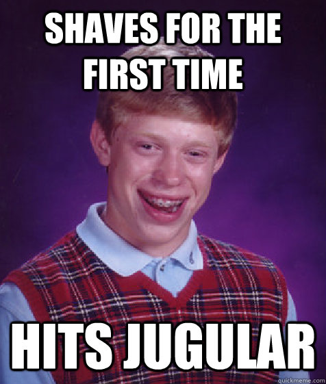 Shaves for the first time hits jugular  Bad Luck Brian