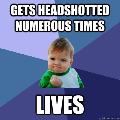 Gets headshotted numerous times Lives  Success Kid