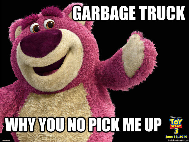 garbage truck  why you no pick me up  lotso