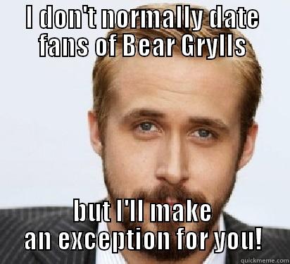I DON'T NORMALLY DATE FANS OF BEAR GRYLLS BUT I'LL MAKE AN EXCEPTION FOR YOU! Good Guy Ryan Gosling