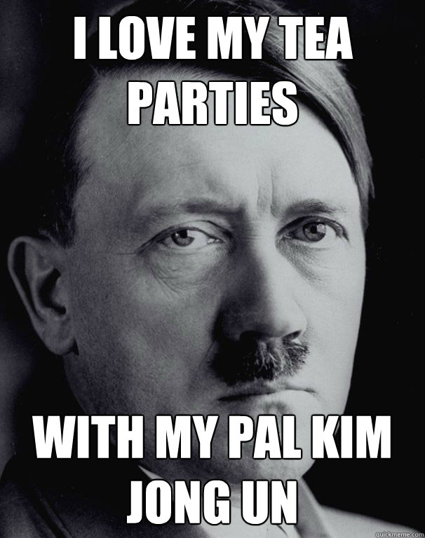 I Love My Tea Parties With My Pal Kim Jong Un  Sassy Hitler