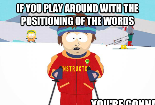 if you play around with the positioning of the words  You're gonna have a bad time  Super Cool Ski Instructor