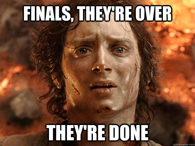 Finals, they're over they're done  frodo