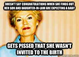 Doesn't say congratulations when she finds out her son and daughter-in-law are expecting a baby Gets pissed that she wasn't invited to the birth - Doesn't say congratulations when she finds out her son and daughter-in-law are expecting a baby Gets pissed that she wasn't invited to the birth  Passive Aggressive Mother-in-law