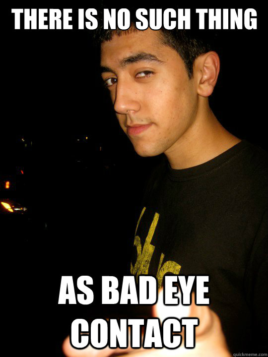 there is no such thing as bad eye contact Misc quickmeme