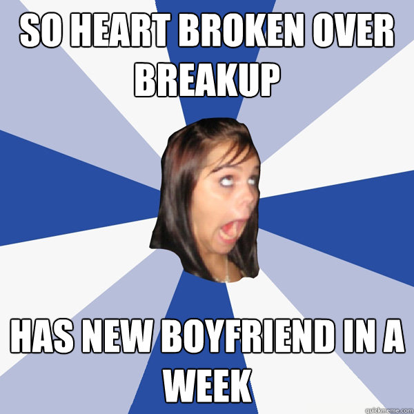 so heart broken over breakup has new boyfriend in a week  Annoying Facebook Girl
