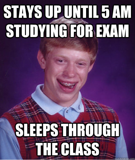Stays up until 5 AM studying for exam sleeps through the class  Bad Luck Brian