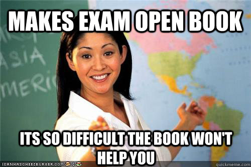 makes exam open book Its so difficult the book won't help you - makes exam open book Its so difficult the book won't help you  Terrible teacher
