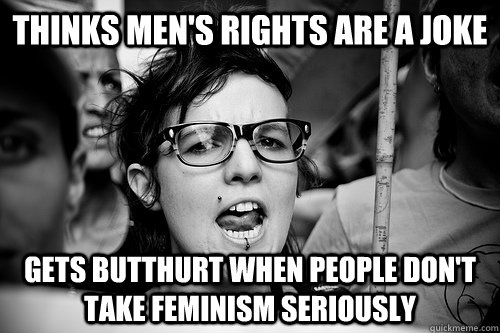 thinks men's rights are a joke gets butthurt when people don't take feminism seriously  Hypocrite Feminist