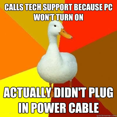 Calls Tech Support because PC won't turn on Actually didn't plug in power cable  Tech Impaired Duck