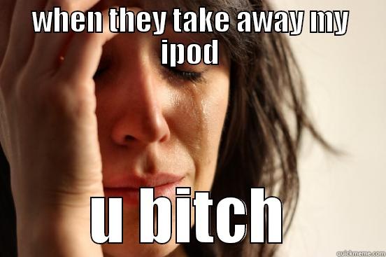 WHEN THEY TAKE AWAY MY IPOD U BITCH First World Problems