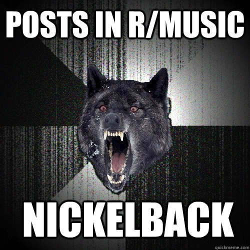 posts IN R/music  Nickelback  Insanity Wolf