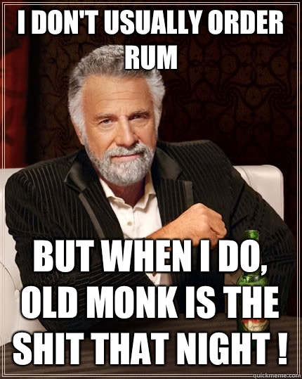I don't usually order Rum but when I do, old monk is the SHIT that night !  The Most Interesting Man In The World