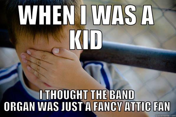 WHEN I WAS A KID I THOUGHT THE BAND ORGAN WAS JUST A FANCY ATTIC FAN Confession kid