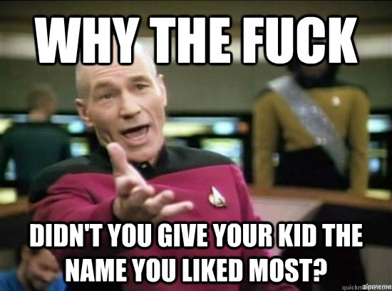 Why the fuck didn't you give your kid the name you liked most? - Why the fuck didn't you give your kid the name you liked most?  Annoyed Picard HD