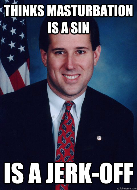 Thinks masturbation is a sin is a jerk-off  Scumbag Santorum