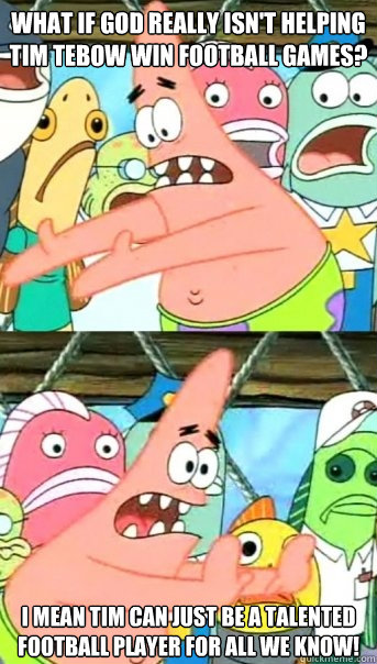 What if God really isn't helping Tim Tebow win football games? I mean Tim can just be a talented football player for all we know!  Push it somewhere else Patrick