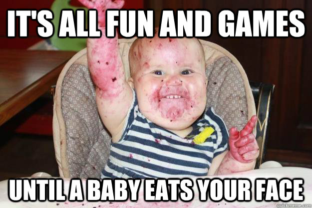 It's all fun and games until a baby eats your face   People are delicious