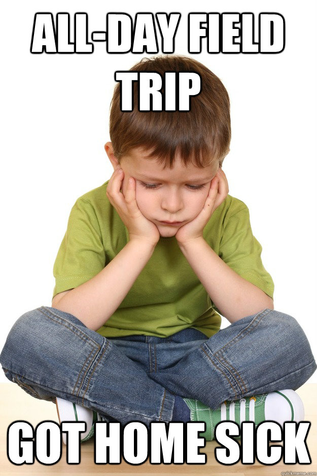 all-day Field trip Got home sick - all-day Field trip Got home sick  First grade problems