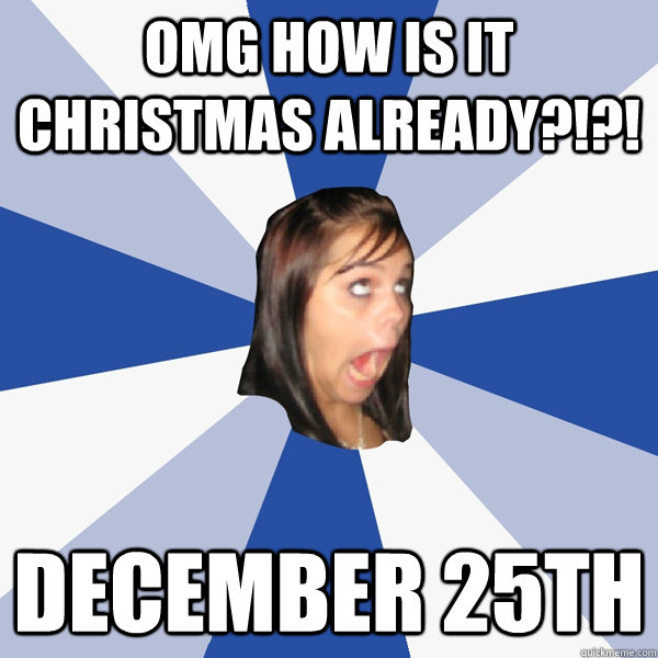 OMG HOW IS IT CHRISTMAS ALREADY?!?! December 25th  Annoying Facebook Girl