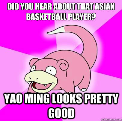 Did you hear about that asian basketball player? Yao ming looks pretty good - Did you hear about that asian basketball player? Yao ming looks pretty good  Slowpoke