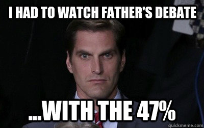 I had to watch father's debate ...with the 47%  