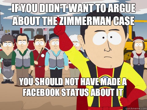 if you didn't want to argue about the Zimmerman Case You should not have made a facebook status about it  Captain Hindsight