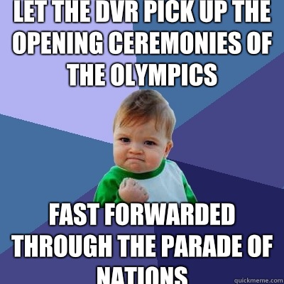 Let the DVR pick up the opening ceremonies of the Olympics Fast forwarded through the Parade of Nations  Success Kid