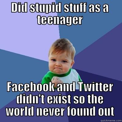 DID STUPID STUFF AS A TEENAGER FACEBOOK AND TWITTER DIDN'T EXIST SO THE WORLD NEVER FOUND OUT Success Kid