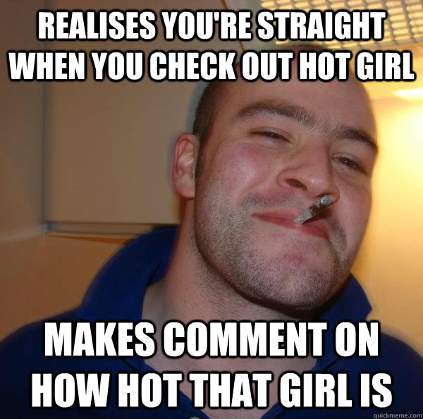 Realises you're straight when you check out hot girl Makes comment on how hot that girl is - Realises you're straight when you check out hot girl Makes comment on how hot that girl is  Misc