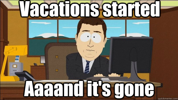Vacations started Aaaand it's gone  aaaand its gone