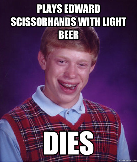 plays edward scissorhands with light beer dies  Bad Luck Brian