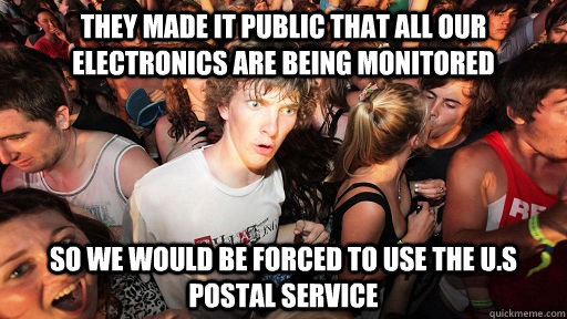 they made it public that all our electronics are being monitored so we would be forced to use the u.s postal service  Sudden Clarity Clarence